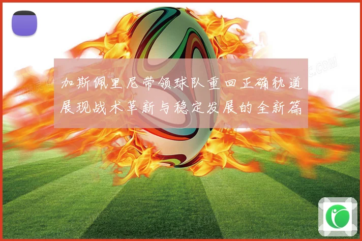 加斯佩里尼带领球队重回正确轨道展现战术革新与稳定发展的全新篇章